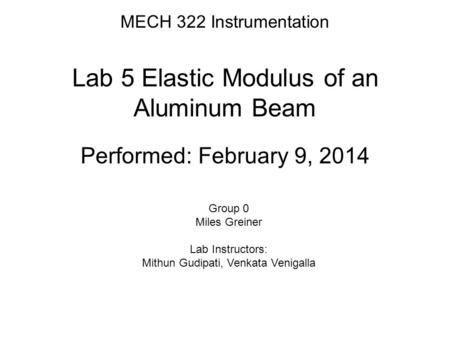 MECH 322 Instrumentation Lab 5 Elastic Modulus of an Aluminum Beam Performed: February 9, 2014 Group 0 Miles Greiner Lab Instructors: Mithun Gudipati,