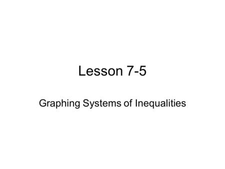 Lesson 7-5 Graphing Systems of Inequalities. To solve a system of inequalities, you need to find the ordered pairs that satisfy all the inequalities involved.