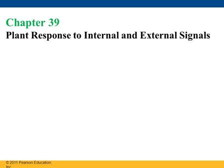 Chapter 39 Plant Response to Internal and External Signals © 2011 Pearson Education, Inc.