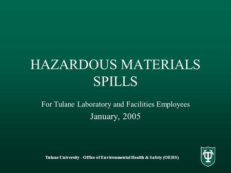 Tulane University - Office of Environmental Health & Safety (OEHS) HAZARDOUS MATERIALS SPILLS For Tulane Laboratory and Facilities Employees January, 2005.