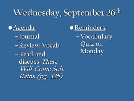 Wednesday, September 26 th Agenda: Agenda: – Journal – Review Vocab – Read and discuss There Will Come Soft Rains (pg. 326) Reminders: Reminders: – Vocabulary.