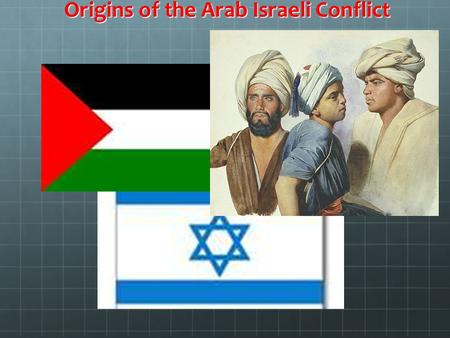 Origins of the Arab Israeli Conflict. A Variety of Starting Points ●Biblical enmity between Abraham’s sons: Isaac and Ishmael ●the advent of Islam ●the.