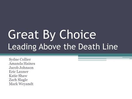 Great By Choice Leading Above the Death Line Sydne Collier Amanda Haines Jacob Johnson Eric Launer Katie Shaw Zach Slagle Mark Weyandt.