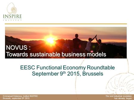 Emmanuel Delannoy, Institut INSPIRE Brussels, september 9 th 2015 The next industrial revolution has already begun NOVUS : Towards sustainable business.