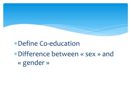  Define Co-education  Difference between « sex » and « gender »