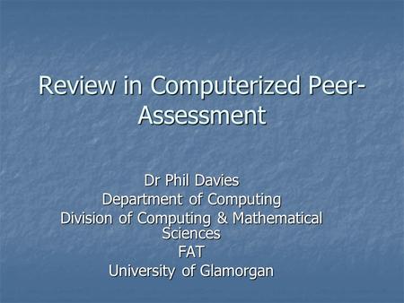 Review in Computerized Peer- Assessment Dr Phil Davies Department of Computing Division of Computing & Mathematical Sciences FAT University of Glamorgan.