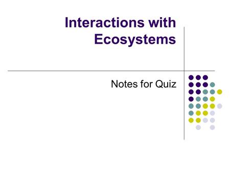 Interactions with Ecosystems Notes for Quiz. Abiotic: a non-living factor that affects an ecosystem (i.e. rain, water, sunlight) Biotic: a living factor.