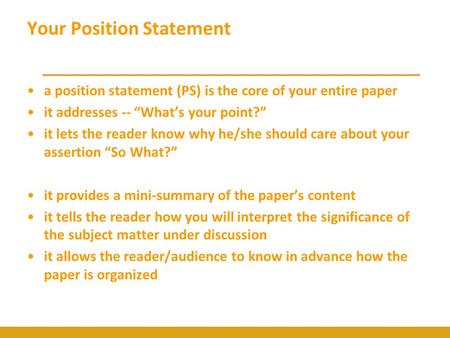 Your Position Statement a position statement (PS) is the core of your entire paper it addresses -- “What’s your point?” it lets the reader know why he/she.