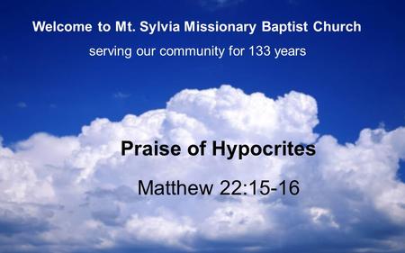 Matthew 22:15-16 Praise of Hypocrites serving our community for 133 years Welcome to Mt. Sylvia Missionary Baptist Church.