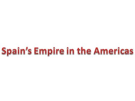 During the 16 th Century, 1500s, Spain created a great empire by conquering and colonizing lands in the Caribbean and large portions of North and South.