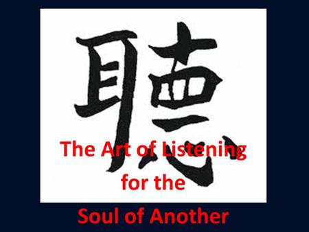 The Art of Listening for the Soul of Another.