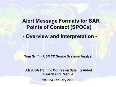 Alert Message Formats for SAR Points of Contact (SPOCs) - Overview and Interpretation - Tom Griffin, USMCC Senior Systems Analyst U.N./USA Training Course.