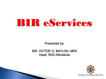 BIR eServices Presented by: MR. VICTOR O. BAYLON, MPA