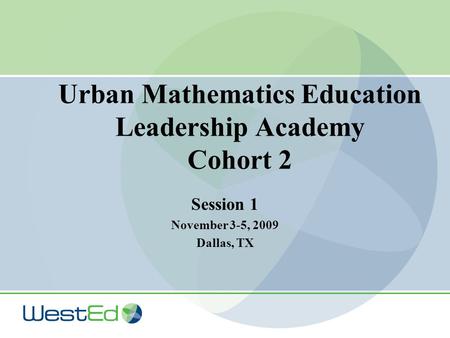 Urban Mathematics Education Leadership Academy Cohort 2 Session 1 November 3-5, 2009 Dallas, TX.