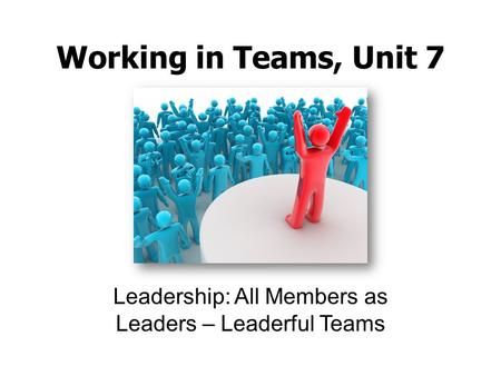 Working in Teams, Unit 7 Leadership: All Members as Leaders – Leaderful Teams.