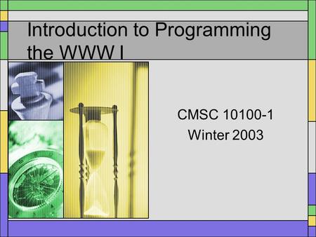 Introduction to Programming the WWW I CMSC 10100-1 Winter 2003.