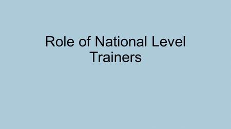 Role of National Level Trainers. Role of those trained at the National Training Programme Minimum Functions Trainers who will undertake State Level TOT.