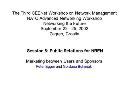 Session 8: Public Relations for NREN Marketing between Users and Sponsors Peter Egger and Gordana Buhinjak The Third CEENet Workshop on Network Management.