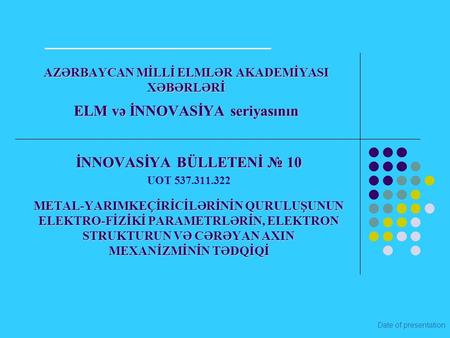 Date of presentation AZƏRBAYCAN MİLLİ ELMLƏR AKADEMİYASI XƏBƏRLƏRİ ELM və İNNOVASİYA seriyasının İNNOVASİYA BÜLLETENİ № 10 UOT 537.311.322 METAL-YARIMKEÇİRİCİLƏRİNİN.