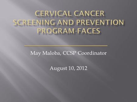 May Maloba, CCSP Coordinator August 10, 2012.  FACES CCSP overview  Program emphasis  Screening protocols  M & E  Achievements  Challenges.