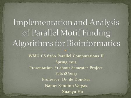 WMU CS 6260 Parallel Computations II Spring 2013 Presentation #1 about Semester Project Feb/18/2013 Professor: Dr. de Doncker Name: Sandino Vargas Xuanyu.