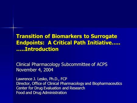 Transition of Biomarkers to Surrogate Endpoints: A Critical Path Initiative….. …..Introduction Clinical Pharmacology Subcommittee of ACPS November 4, 2004.