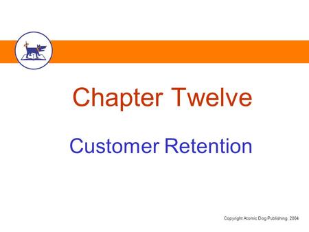 Copyright Atomic Dog Publishing, 2004 Chapter Twelve Customer Retention.