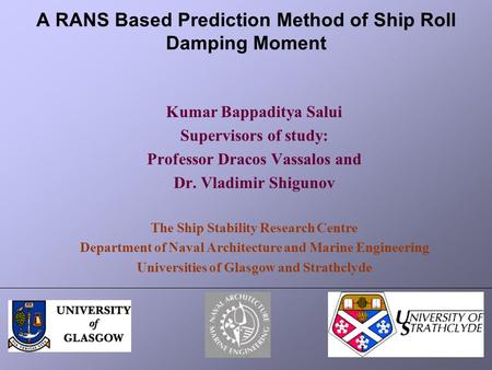 A RANS Based Prediction Method of Ship Roll Damping Moment Kumar Bappaditya Salui Supervisors of study: Professor Dracos Vassalos and Dr. Vladimir Shigunov.