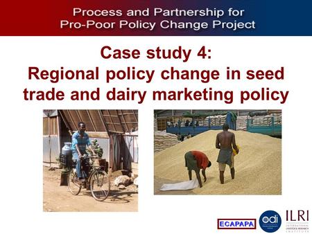 Process and Partnership for Pro-Poor Policy Change Case study 4: Regional policy change in seed trade and dairy marketing policy.