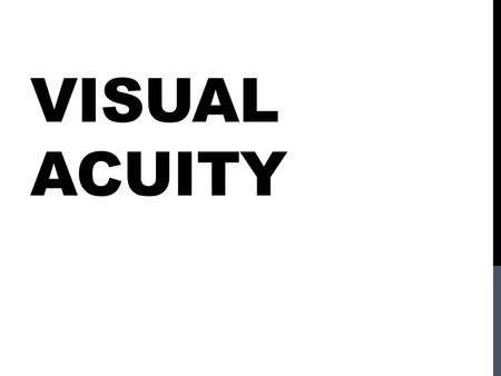 VISUAL ACUITY. Visual Acuity: Is the smallest visual angle that a person can see clearly. We will talk about four very different tasks… Yet all of these.