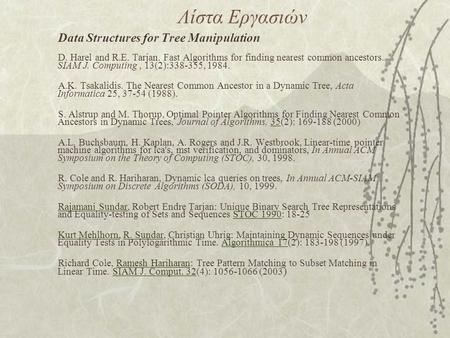 Λίστα Εργασιών Data Structures for Tree Manipulation D. Harel and R.E. Tarjan. Fast Algorithms for finding nearest common ancestors. SIAM J. Computing,