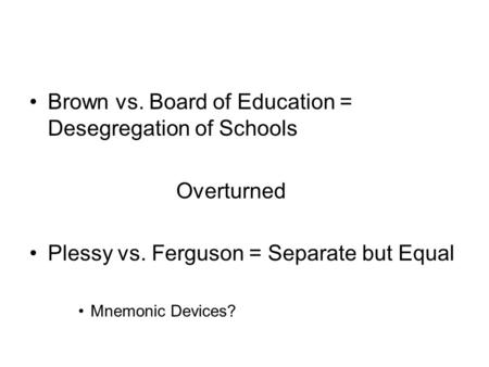 Brown vs. Board of Education = Desegregation of Schools Overturned Plessy vs. Ferguson = Separate but Equal Mnemonic Devices?