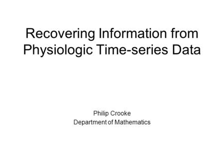 Recovering Information from Physiologic Time-series Data Philip Crooke Department of Mathematics.