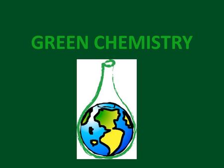 GREEN CHEMISTRY. Concept of Green Chemistry Green Chemistry is the design of chemical products and processes that reduce or eliminate the use and generation.