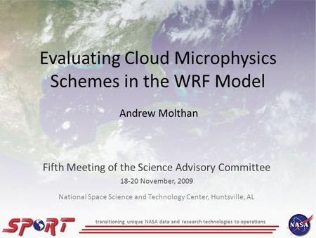 Evaluating Cloud Microphysics Schemes in the WRF Model Fifth Meeting of the Science Advisory Committee 18-20 November, 2009 Andrew Molthan transitioning.