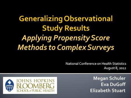 Generalizing Observational Study Results Applying Propensity Score Methods to Complex Surveys Megan Schuler Eva DuGoff Elizabeth Stuart National Conference.