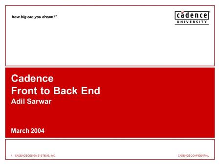 CADENCE CONFIDENTIAL 1CADENCE DESIGN SYSTEMS, INC. Cadence Front to Back End Adil Sarwar March 2004.