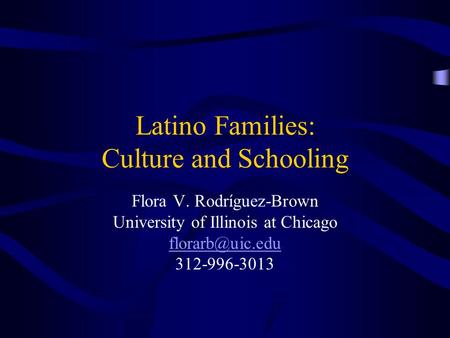 Latino Families: Culture and Schooling Flora V. Rodríguez-Brown University of Illinois at Chicago 312-996-3013.