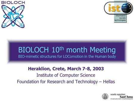 BIOLOCH 10 th month Meeting BIO-mimetic structures for LOComotion in the Human body Heraklion, Crete, March 7-8, 2003 Institute of Computer Science Foundation.