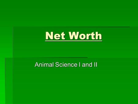 Net Worth Animal Science I and II.  How many people would like to have the following:  Job  Car  House The following is one step in getting these.