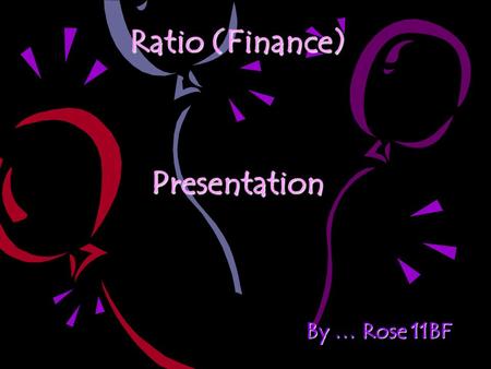 Ratio (Finance) Presentation By … Rose 11BF. Gross Profit Ratio Gross profit ratio use to see how much does the business get profit of a year.