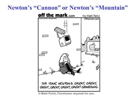 Newton’s “Cannon” or Newton’s “Mountain”. Recall A projectile path is parabolic as it comes up & goes down. NEWTON’S IDEA (in the 1600’s!) Put a HUGE.