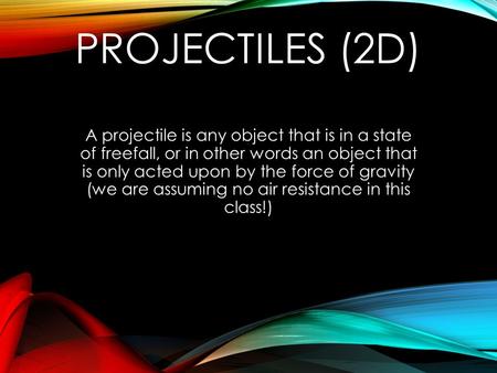 Projectiles (2D) A projectile is any object that is in a state of freefall, or in other words an object that is only acted upon by the force of gravity.