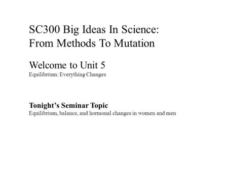 SC300 Big Ideas In Science: From Methods To Mutation Welcome to Unit 5 Equilibrium: Everything Changes Tonight’s Seminar Topic Equilibrium, balance, and.