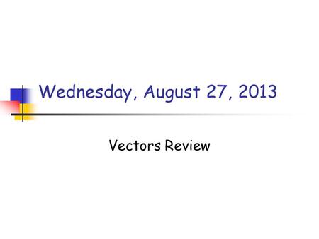 Wednesday, August 27, 2013 Vectors Review Announcements Lab fee? Chris, Liam, Greg? Lab books due today with Kinematics Graphing lab.