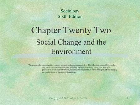 Copyright © 2003 Allyn & Bacon1 Sociology Sixth Edition Chapter Twenty Two Social Change and the Environment This multimedia product and its contents are.