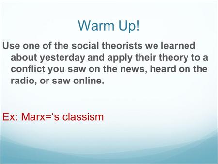 Warm Up! Use one of the social theorists we learned about yesterday and apply their theory to a conflict you saw on the news, heard on the radio, or saw.