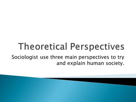 Sociologist use three main perspectives to try and explain human society.