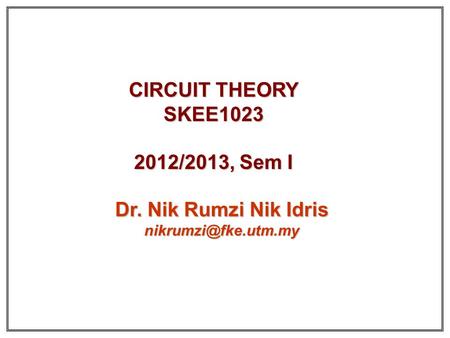 CIRCUIT THEORY SKEE1023 2012/2013, Sem I Dr. Nik Rumzi Nik Idris