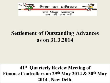 Settlement of Outstanding Advances as on 31.3.2014 41 st Quarterly Review Meeting of Finance Controllers on 29 th May 2014 & 30 th May 2014, New Delhi.